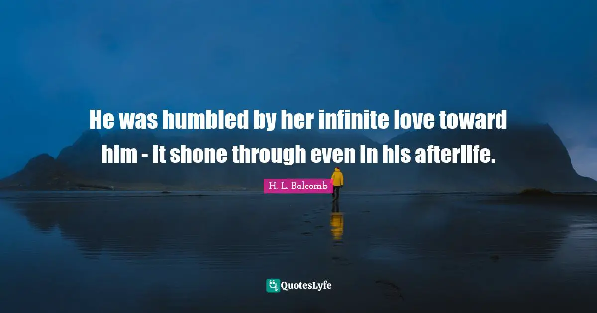 He was humbled by her infinite love toward him - it shone through even in his afterlife.