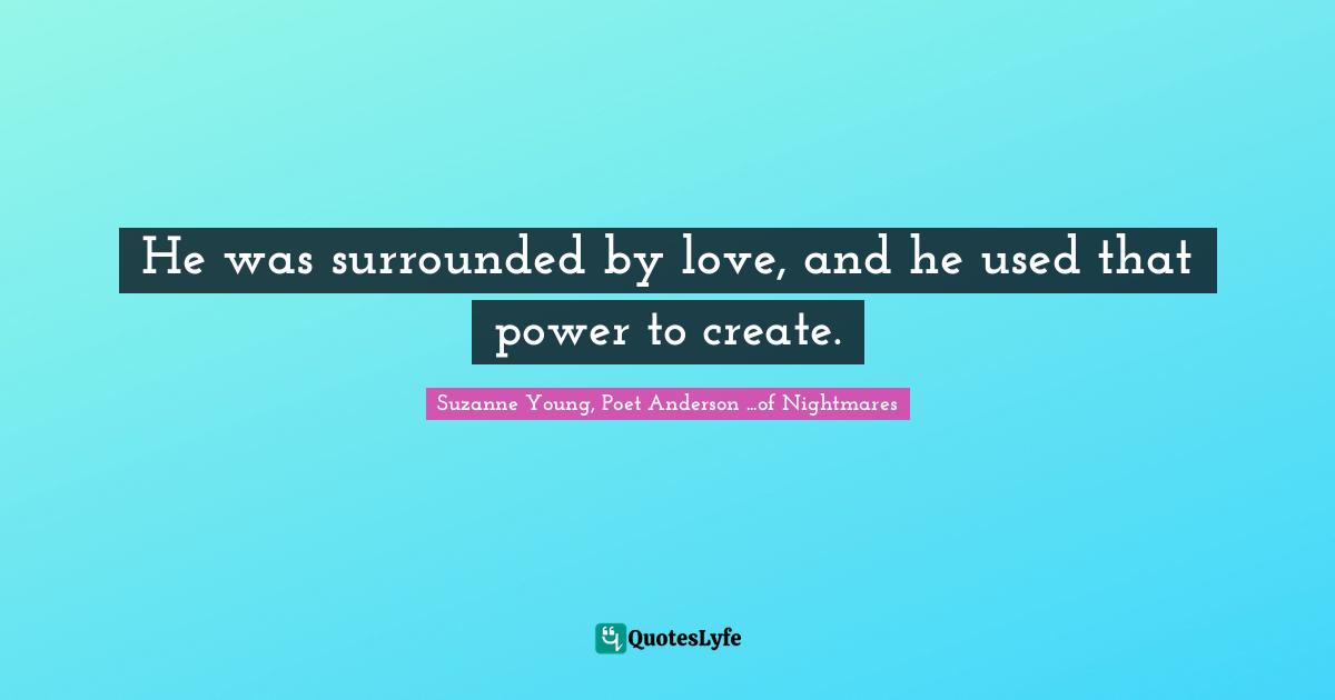 He was surrounded by love, and he used that power to create.