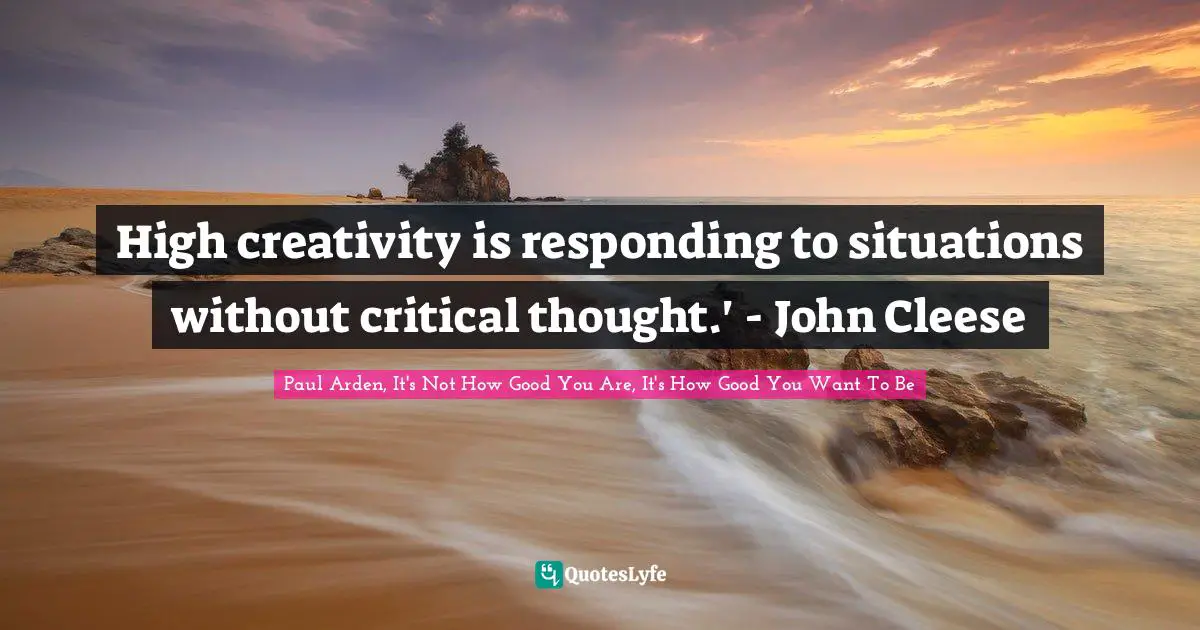 High creativity is responding to situations without critical thought.' - John Cleese