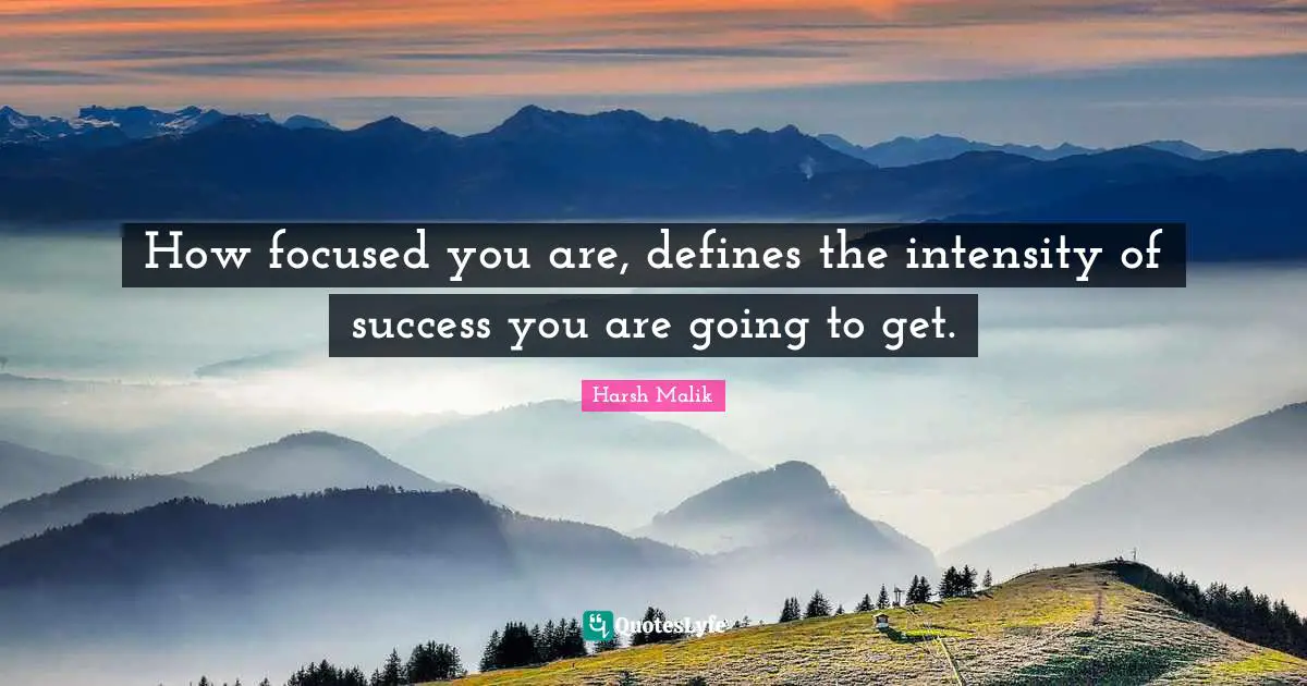 How focused you are, defines the intensity of success you are going to get.