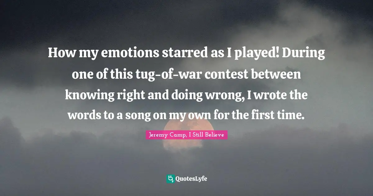How my emotions starred as I played! During one of this tug-of-war contest between knowing right and doing wrong, I wrote the words to a song on my own for the first time.