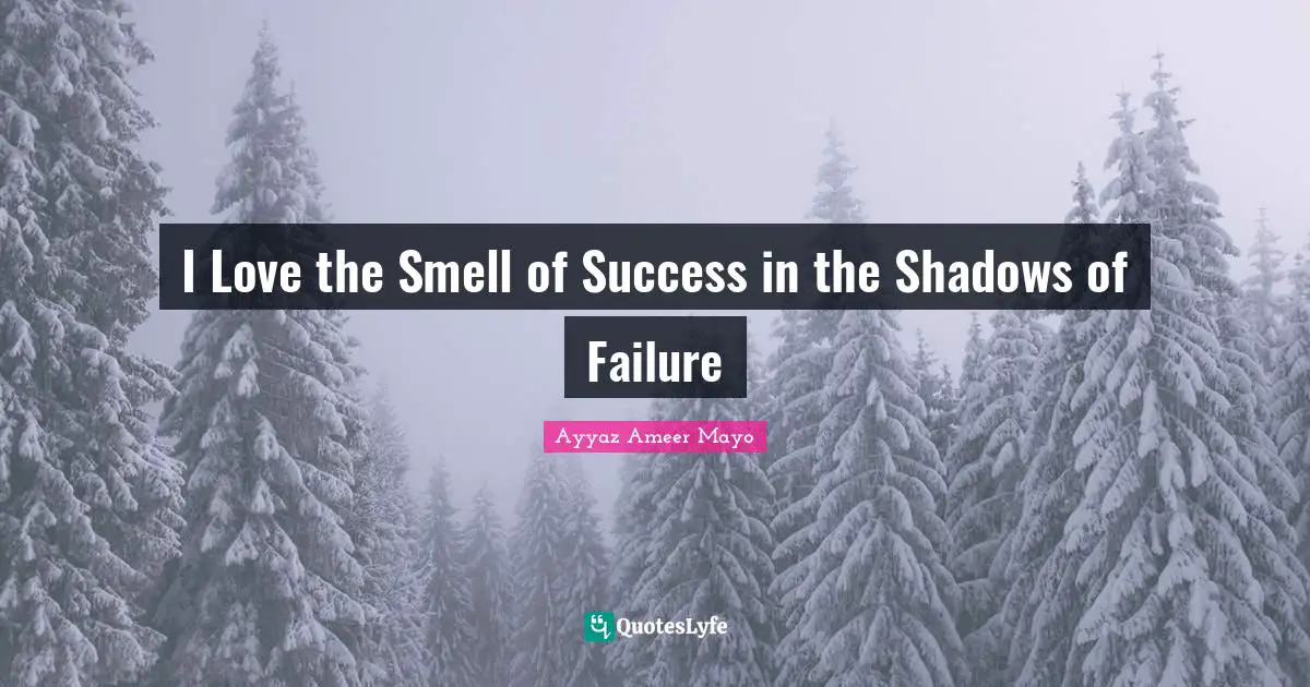 I Love the Smell of Success in the Shadows of Failure