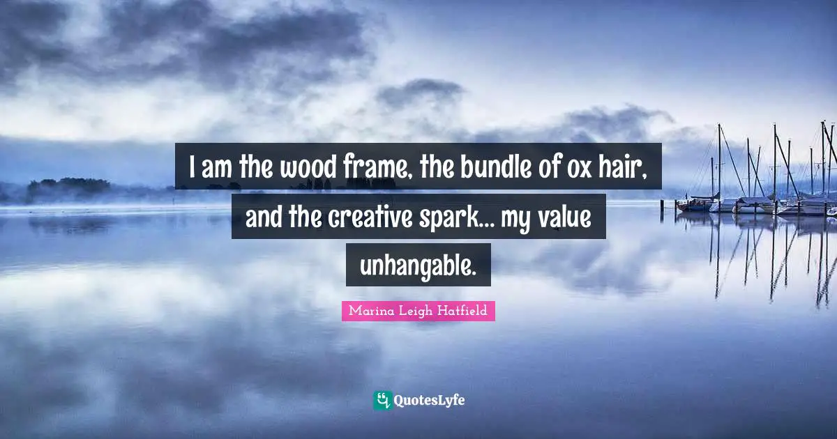 I am the wood frame, the bundle of ox hair, and the creative spark... my value unhangable.
