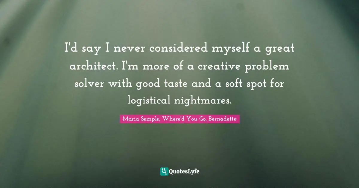 I D Say I Never Considered Myself A Great Architect I M More Of A Cre Quote By Maria Semple Where D You Go Bernadette Quoteslyfe