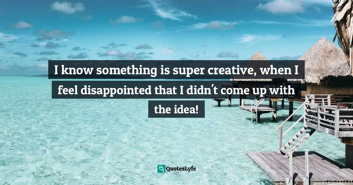 Simón Silva, Cultivate A Creative Mind: A Guide To Regain Creative Confidence Quotes: "I know something is super creative, when I feel disappointed that I didn't come up with the idea!"