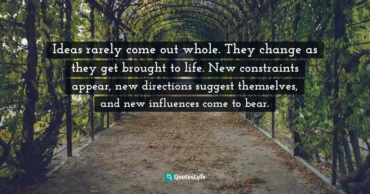 Ideas rarely come out whole. They change as they get brought to life. New constraints appear, new directions suggest themselves, and new influences come to bear.
