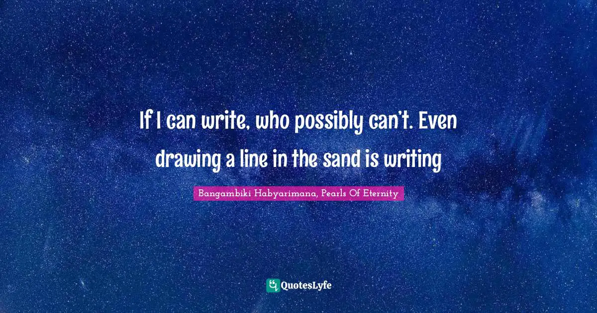 Imagination Writing Quotes: "If I can write, who possibly can’t. Even drawing a line in the sand is writing"