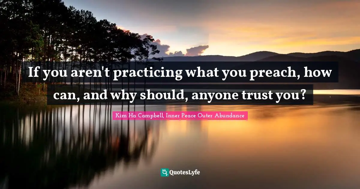 If you aren't practicing what you preach, how can, and why should, anyone trust you?