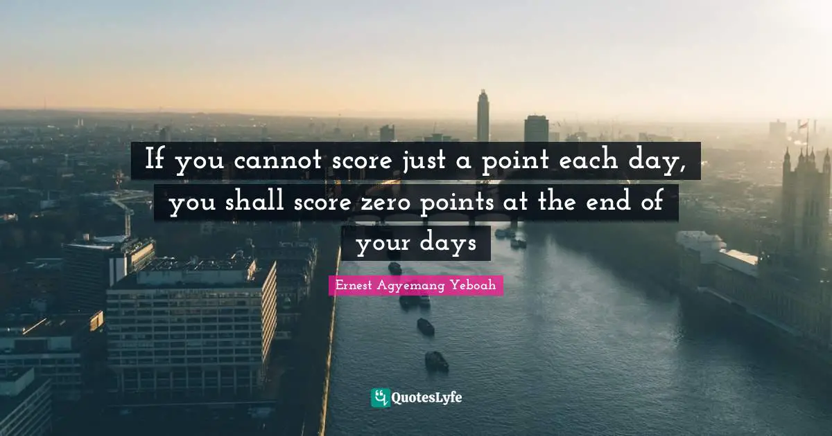 Attitude Towards Life Quotes: "If you cannot score just a point each day, you shall score zero points at the end of your days"