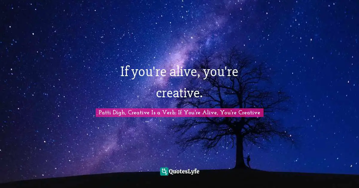 Encouragement And Attitude Quotes: "If you're alive, you're creative."