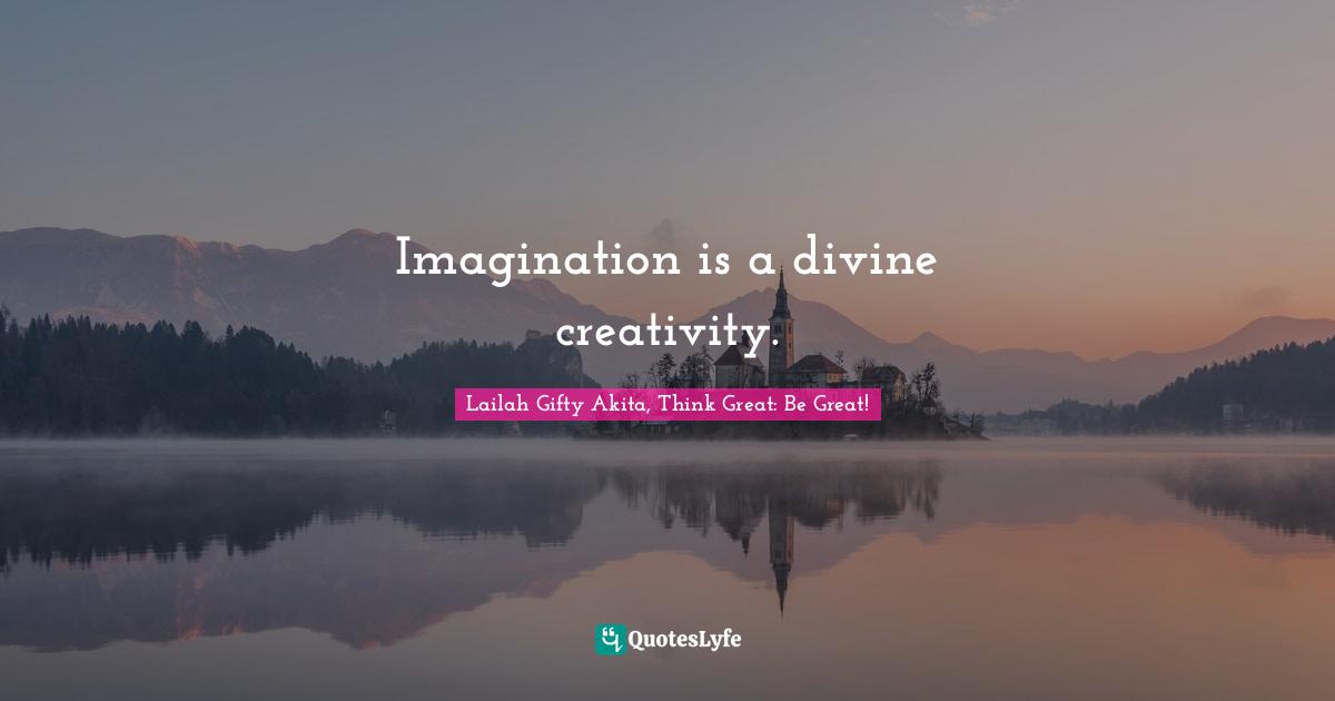 Lailah Gifty Akita, Think Great: Be Great! Quotes: Imagination is a divine creativity.
