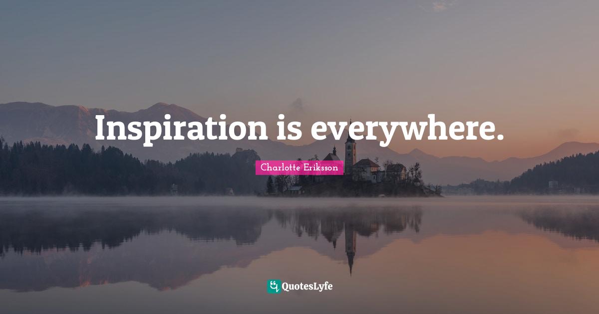 Inspiration is everywhere.