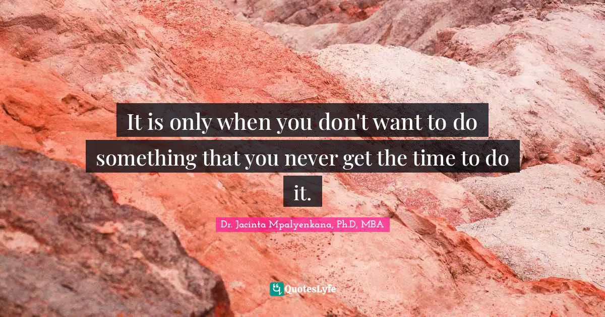 It is only when you don't want to do something that you never get the time to do it.