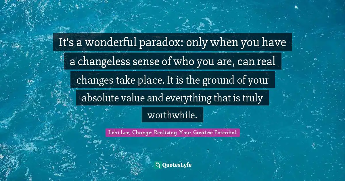 Self Development Quotes: "It's a wonderful paradox: only when you have a changeless sense of who you are, can real changes take place. It is the ground of your absolute value and everything that is truly worthwhile."