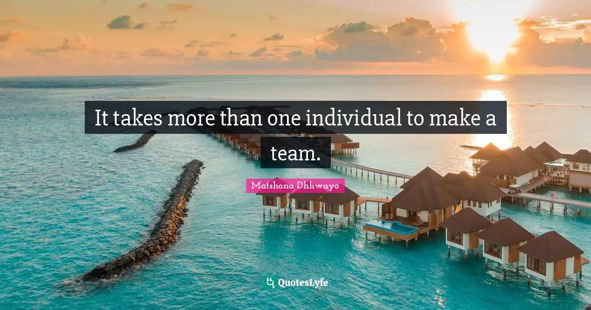 It takes more than one individual to make a team.