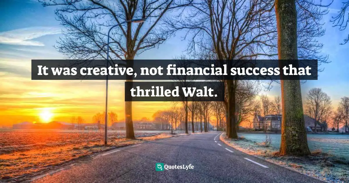 It was creative, not financial success that thrilled Walt.