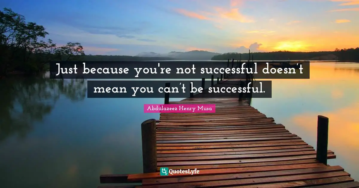 Just because you're not successful doesn’t mean you can’t be successful.