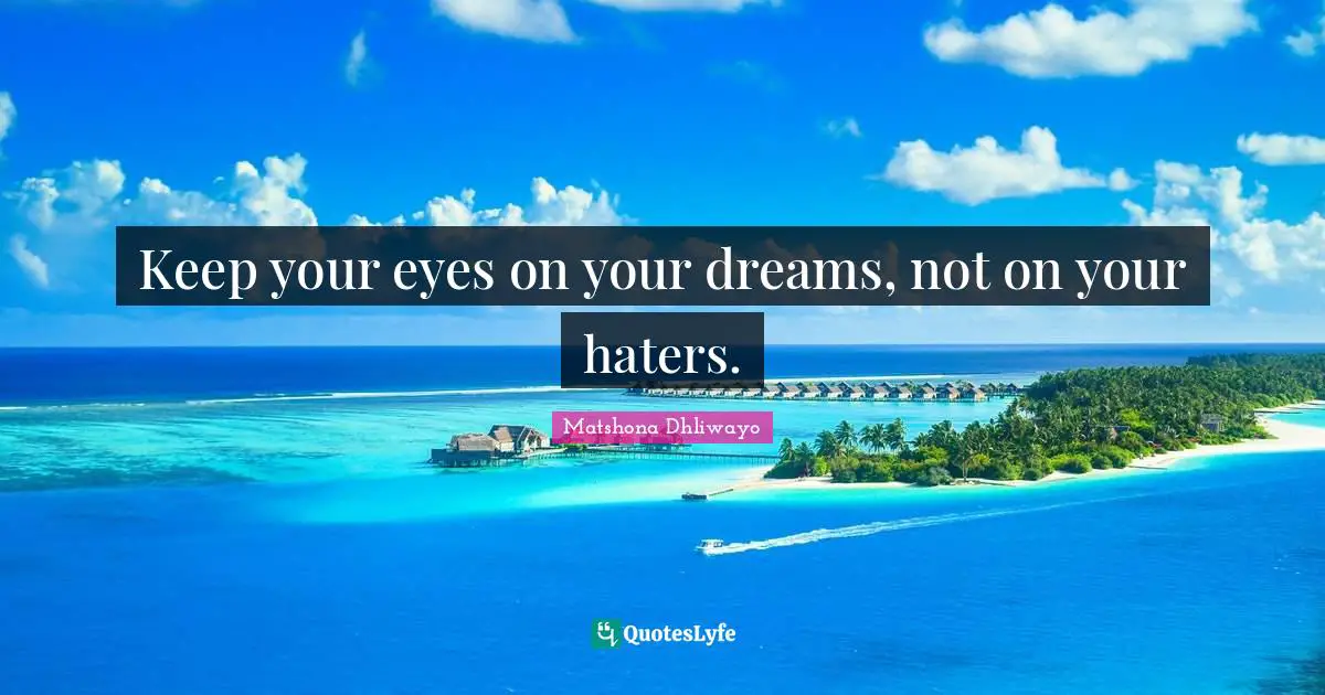 Keep your eyes on your dreams, not on your haters.
