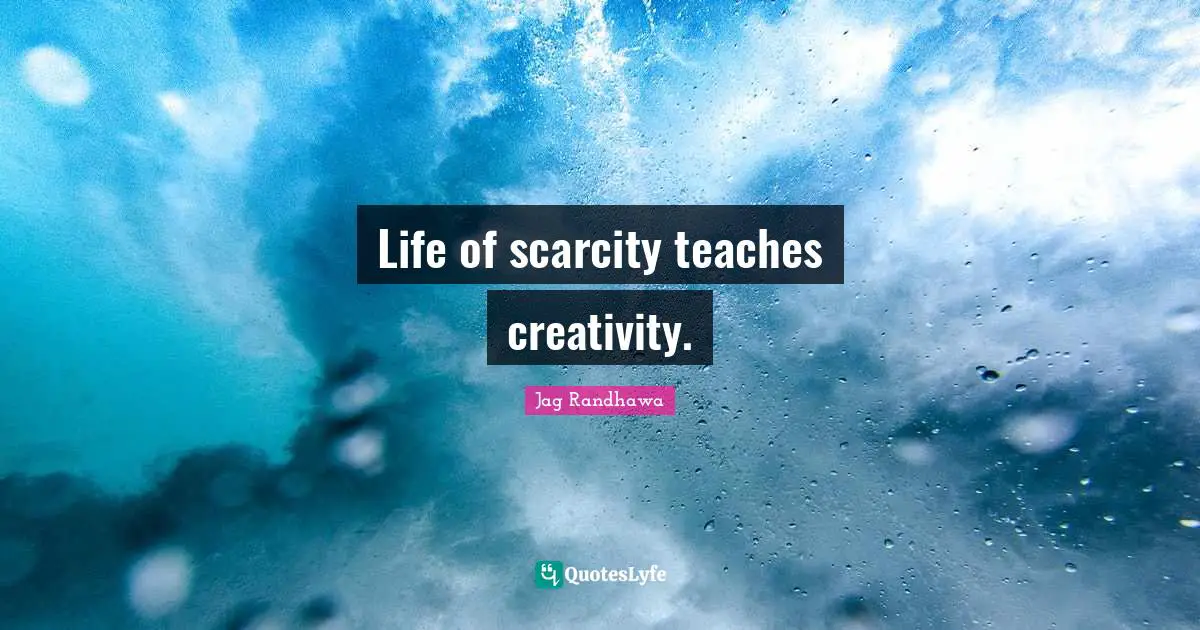 Life of scarcity teaches creativity.