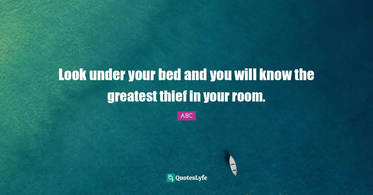ABC Quotes: "Look under your bed and you will know the greatest thief in your room."