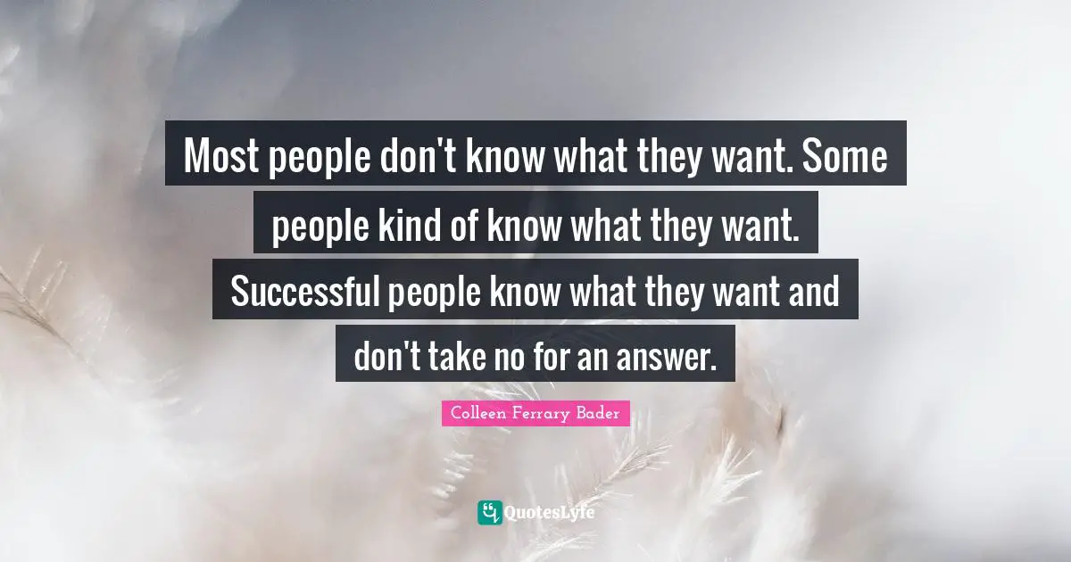 Colleen Ferrary Bader Quotes: "Most people don't know what they want. Some people kind of know what they want. Successful people know what they want and don't take no for an answer."