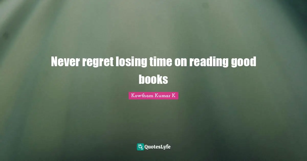 Never regret losing time on reading good books