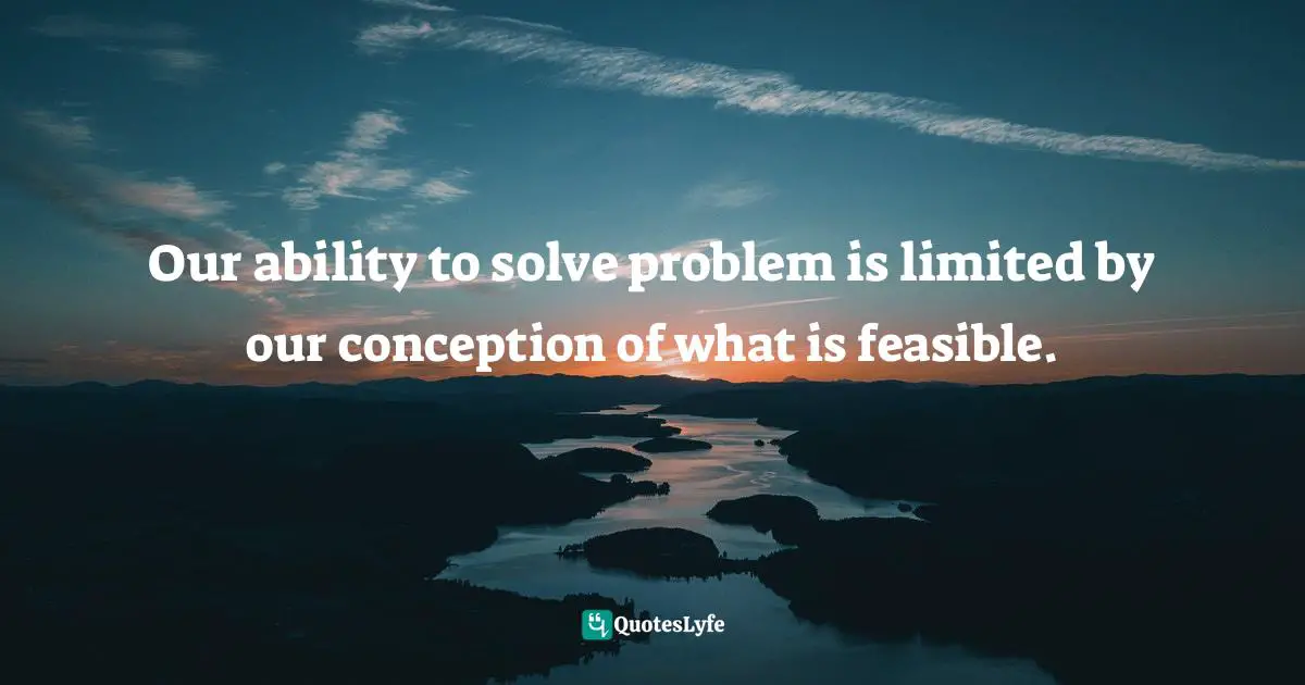 Russell L. Ackoff Quotes: "Our ability to solve problem is limited by our conception of what is feasible."
