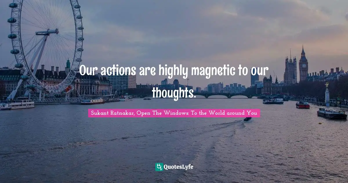 Our actions are highly magnetic to our thoughts.