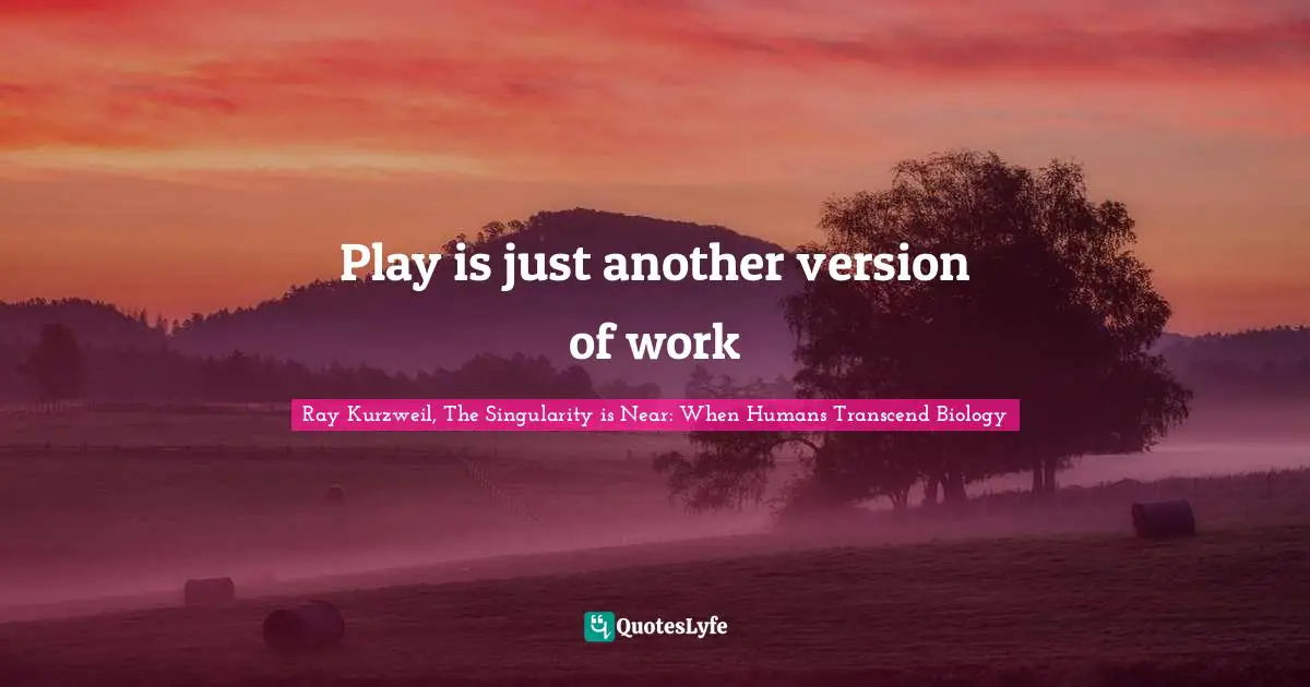 Ray Kurzweil Quotes: "Play is just another version of work"