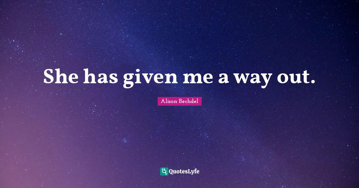 Alison Bechdel Quotes: "She has given me a way out."