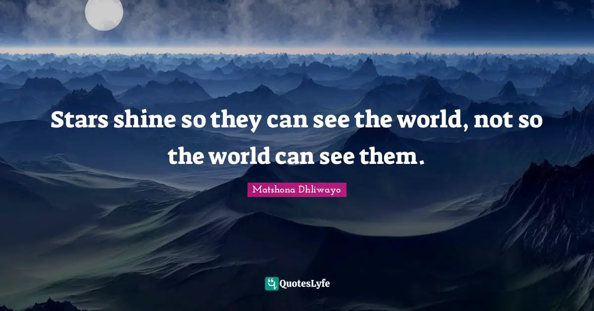 Stars shine so they can see the world, not so the world can see them.