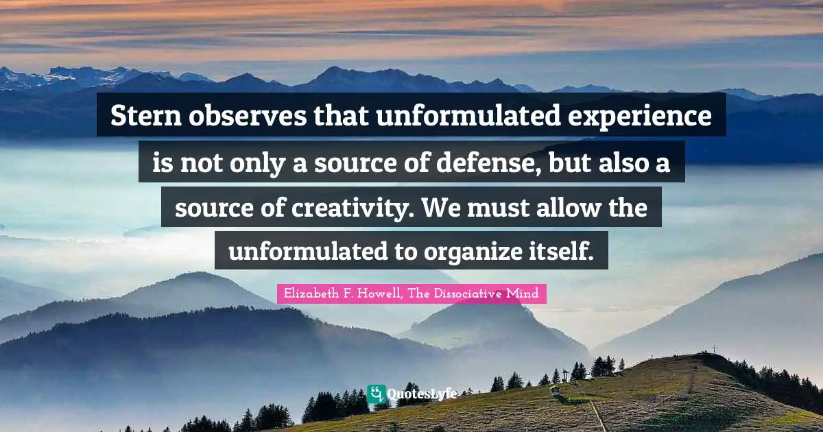 Stern observes that unformulated experience is not only a source of defense, but also a source of creativity. We must allow the unformulated to organize itself.