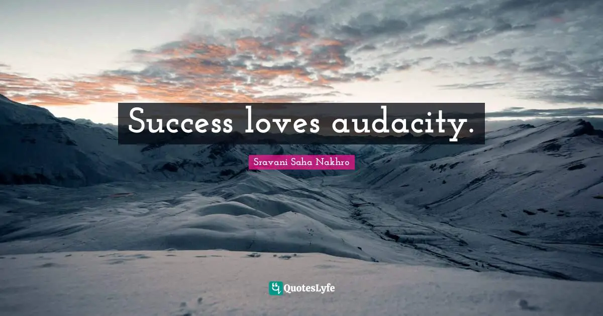 Success loves audacity.