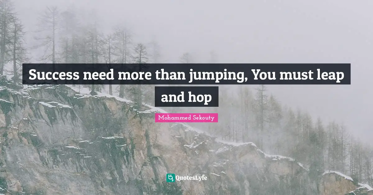 Success need more than jumping, You must leap and hop