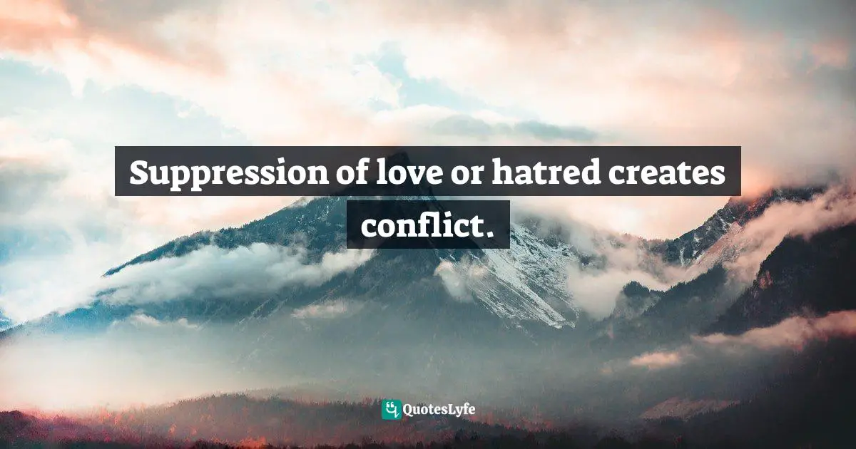 Suppression of love or hatred creates conflict.