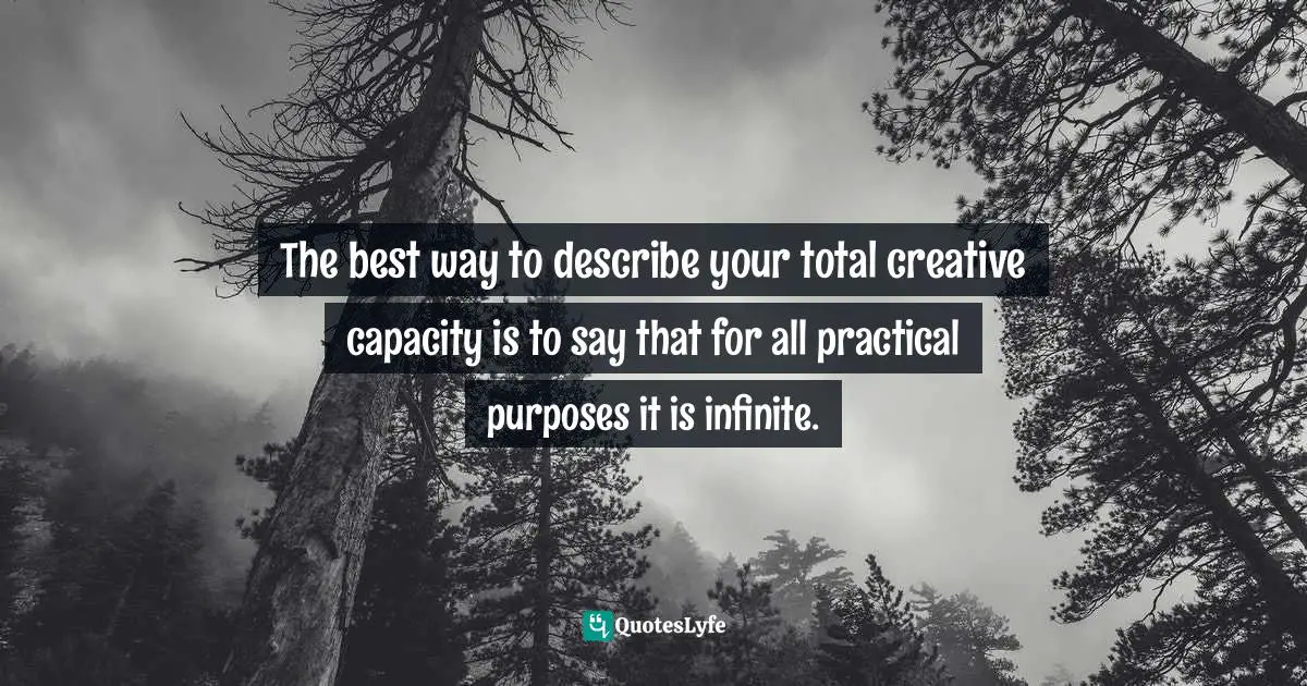 Potential For Greatness Quotes: "The best way to describe your total creative capacity is to say that for all practical purposes it is infinite."