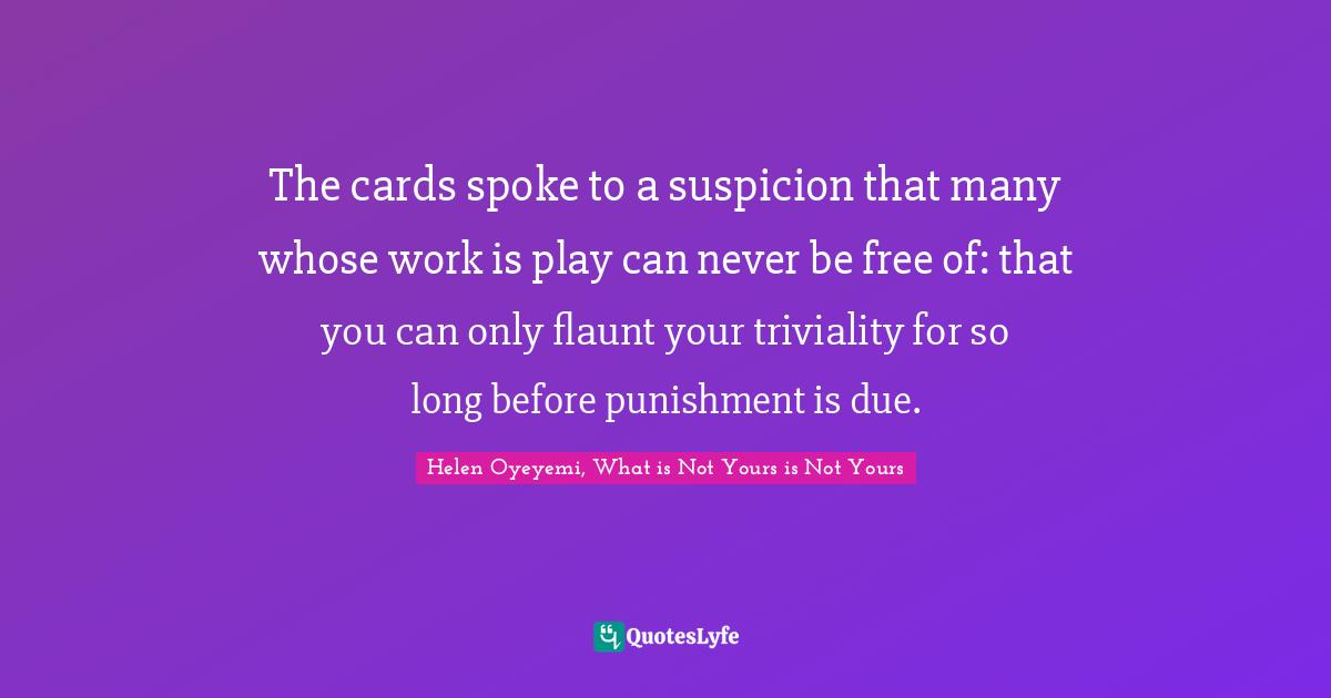 The cards spoke to a suspicion that many whose work is play can never be free of: that you can only flaunt your triviality for so long before punishment is due.