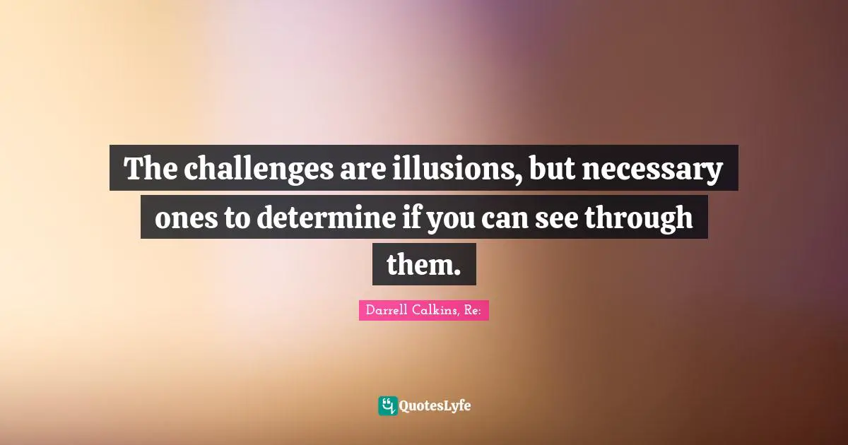 Darrell Calkins Cobaltsaffron Quotes: "The challenges are illusions, but necessary ones to determine if you can see through them."