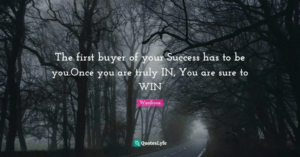 The first buyer of your Success has to be you.Once you are truly IN, You are sure to WIN