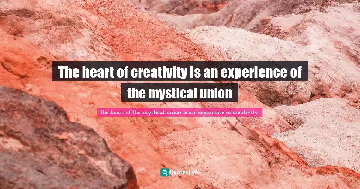 Julia Quotes: "The heart of creativity is an experience of the mystical union"