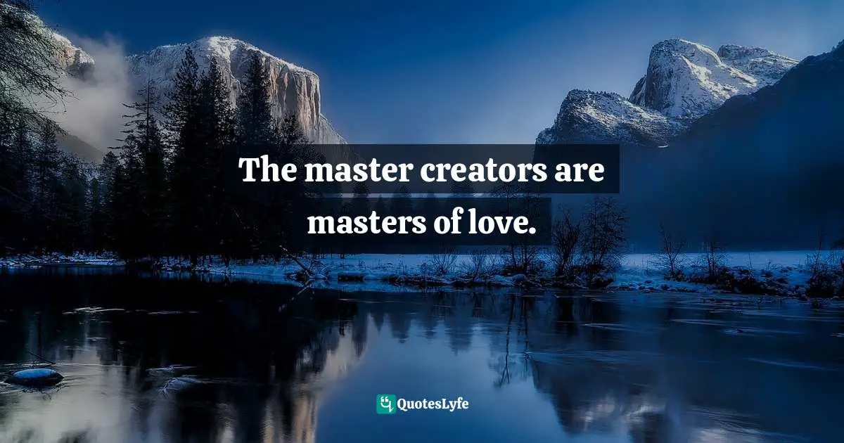 The master creators are masters of love.
