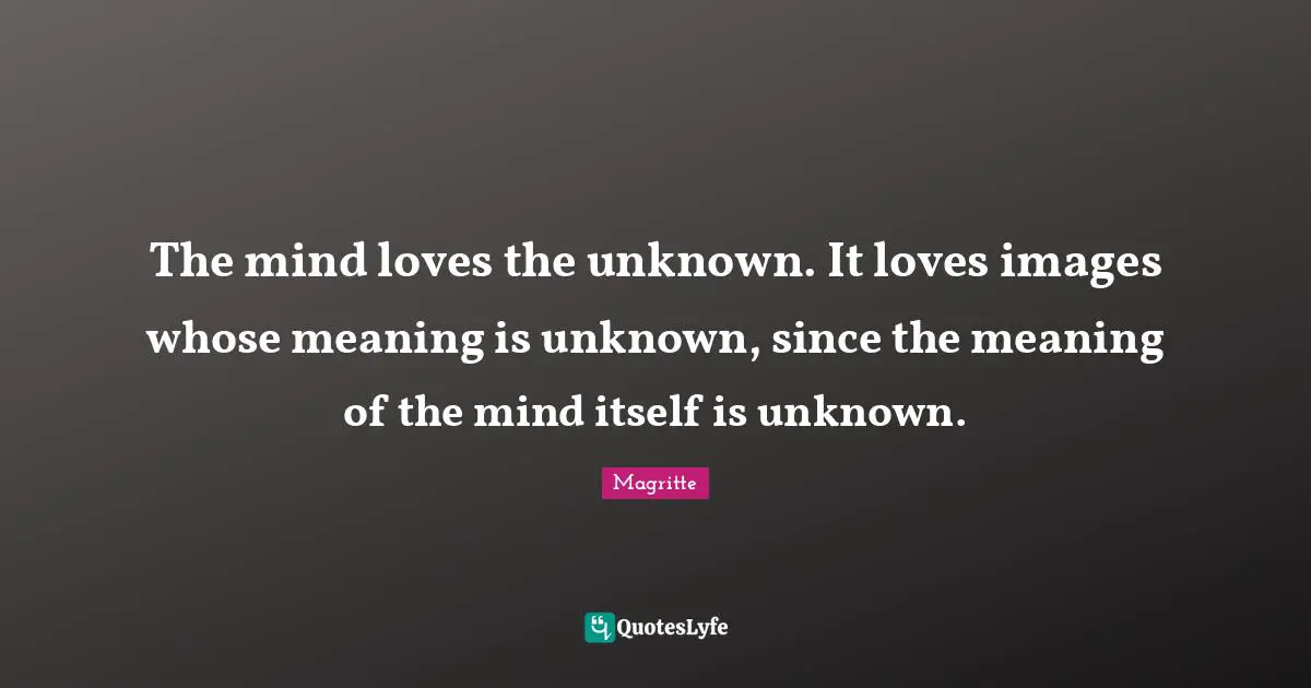 Mystery Quotes: "The mind loves the unknown. It loves images whose meaning is unknown, since the meaning of the mind itself is unknown."