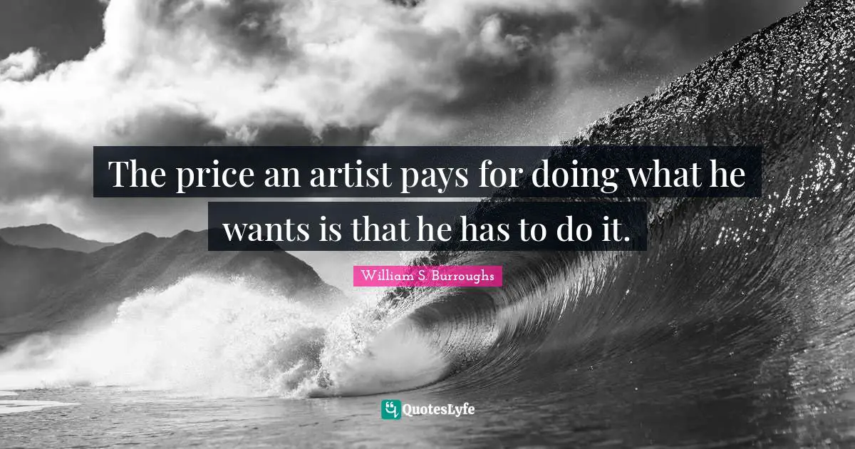 The price an artist pays for doing what he wants is that he has to do it.