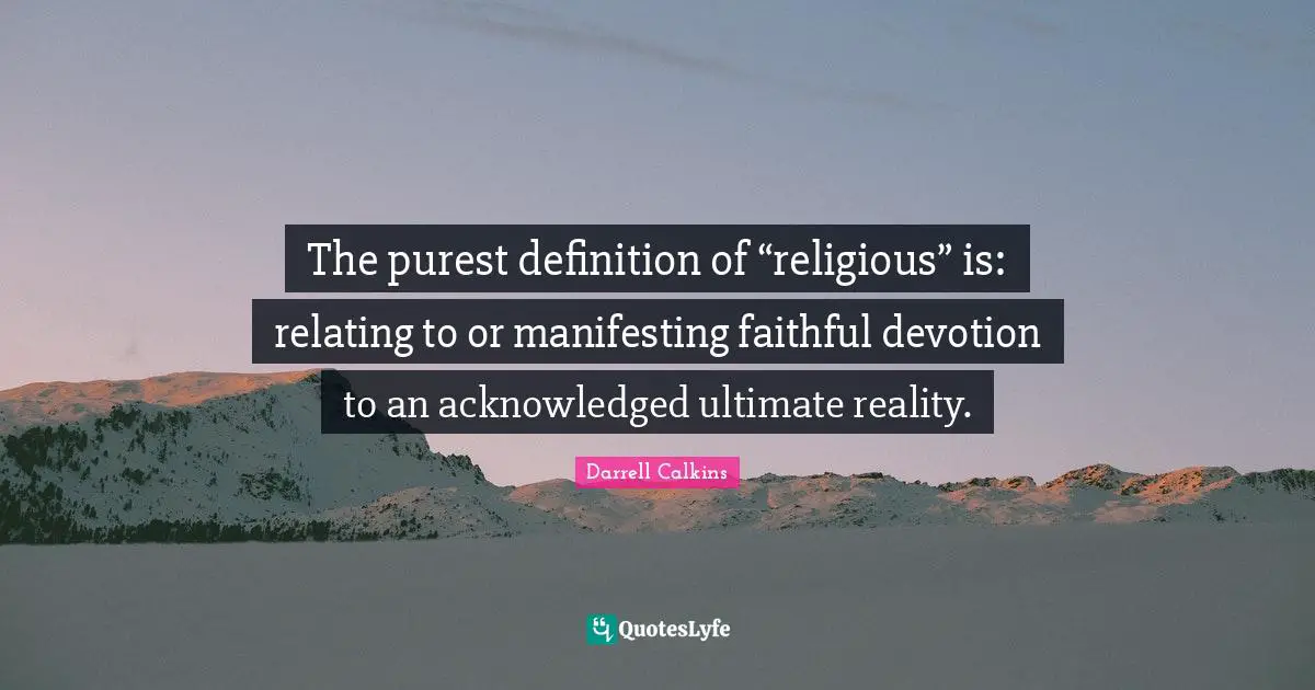 Darrell Calkins Cobaltsaffron Quotes: "The purest definition of “religious” is: relating to or manifesting faithful devotion to an acknowledged ultimate reality."