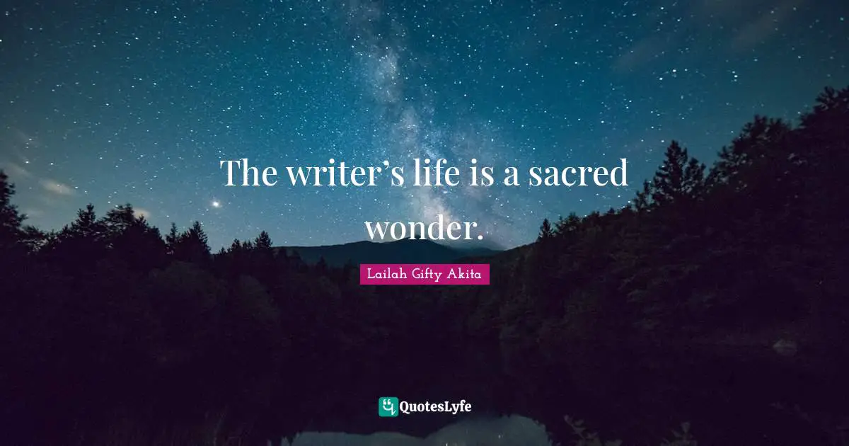 Lifelong Learner Quotes: "The writer’s life is a sacred wonder."