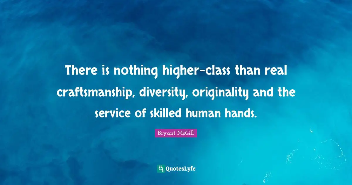 There is nothing higher-class than real craftsmanship, diversity, originality and the service of skilled human hands.