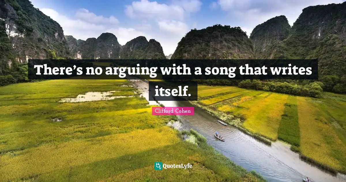 Clifford Cohen Quotes: There’s no arguing with a song that writes itself.
