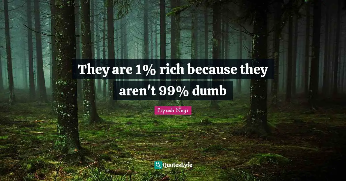 They are 1% rich because they aren't 99% dumb