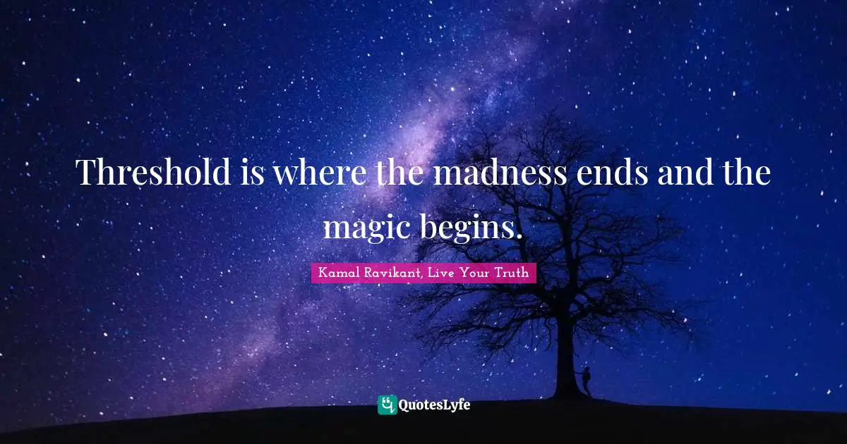 Kamal Ravikant, Live Your Truth Quotes: "Threshold is where the madness ends and the magic begins."