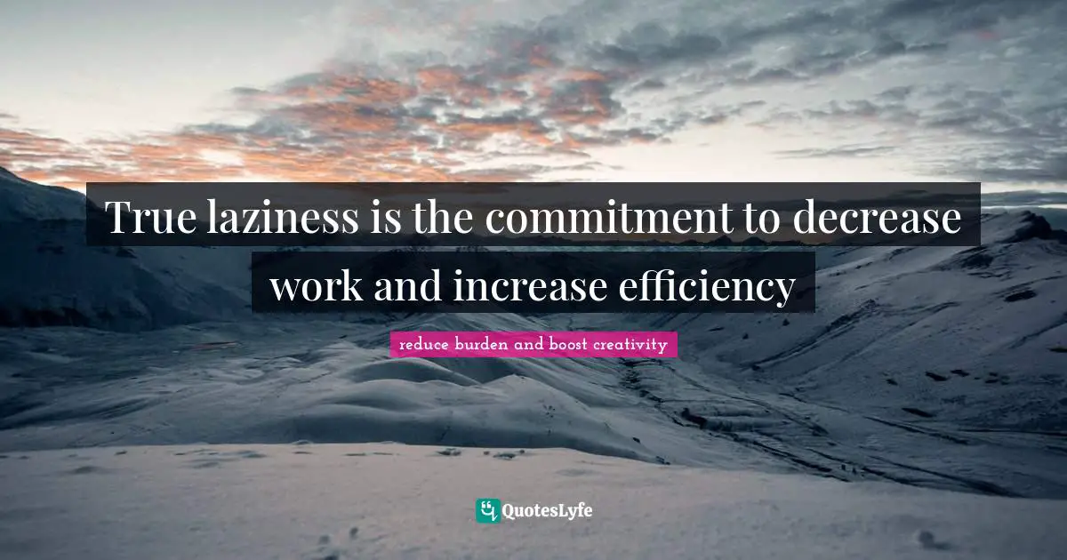 True laziness is the commitment to decrease work and increase efficiency